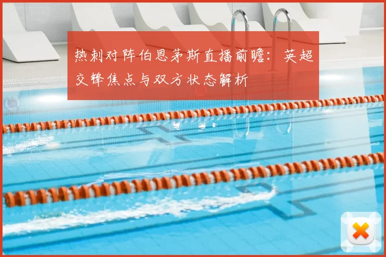 热刺对阵伯恩茅斯直播前瞻:英超交锋焦点与双方状态解析