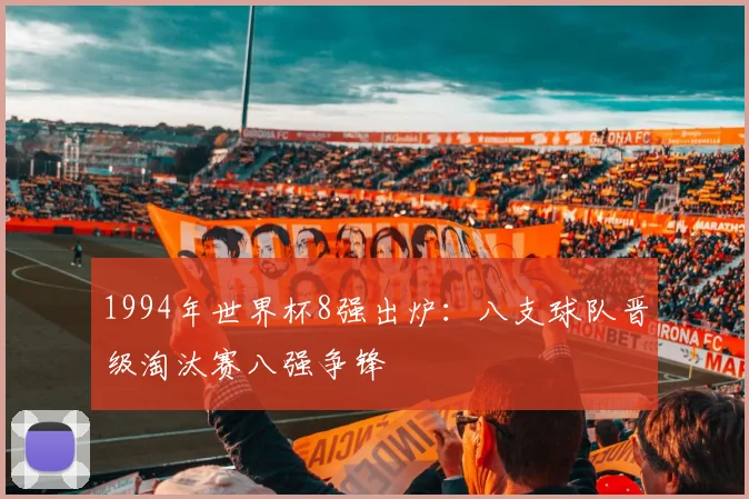 1994年世界杯8强出炉：八支球队晋级淘汰赛八强争锋