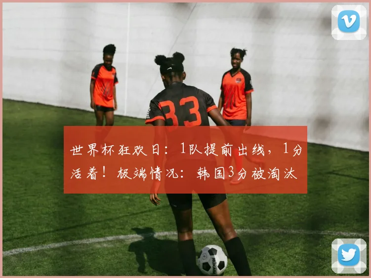 世界杯狂欢日:1队提前出线,1分活着!极端情况:韩国3分被淘汰