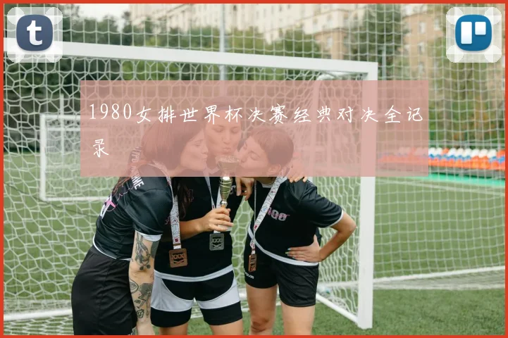 1980女排世界杯决赛经典对决全记录