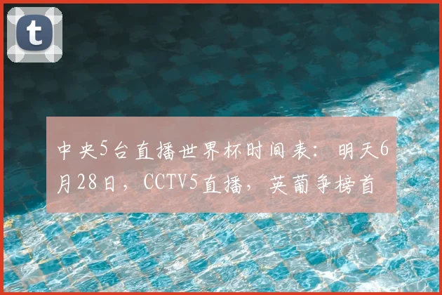 中央5台直播世界杯时间表：明天6月28日，CCTV5直播，英葡争榜首