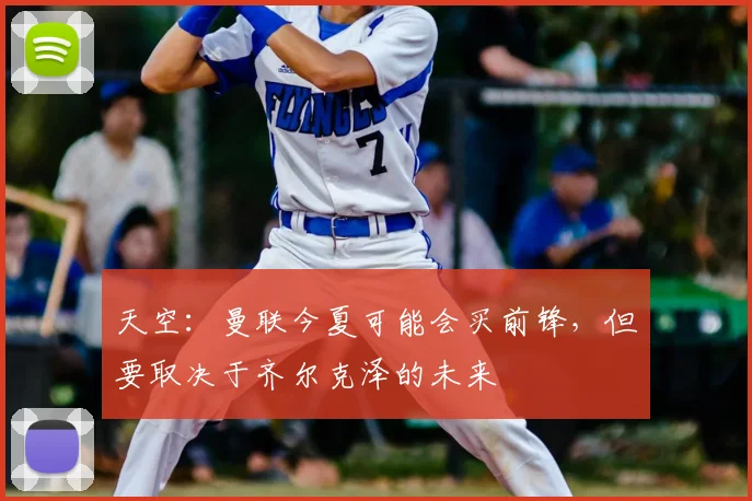 天空:曼联今夏可能会买前锋,但要取决于齐尔克泽的未来