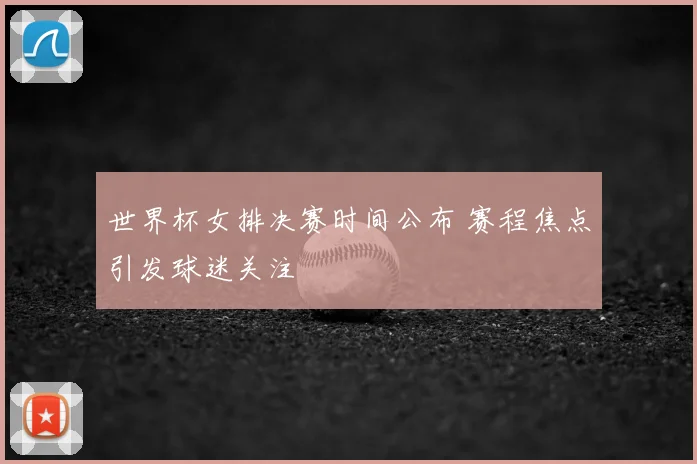 世界杯女排决赛时间公布 赛程焦点引发球迷关注
