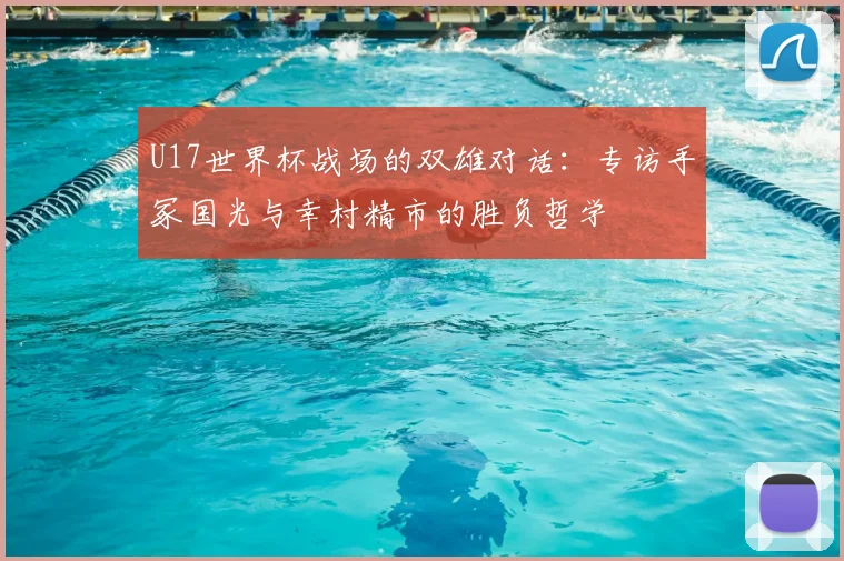 U17世界杯战场的双雄对话:专访手冢国光与幸村精市的胜负哲学