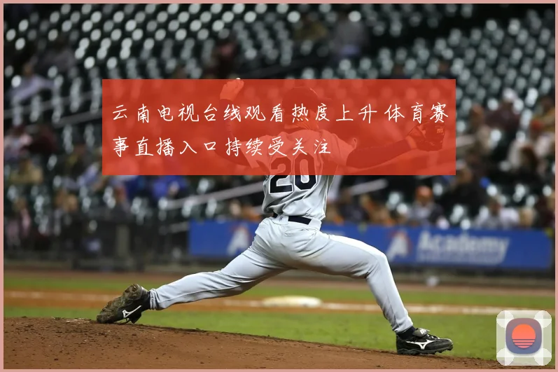云南电视台线观看热度上升 体育赛事直播入口持续受关注