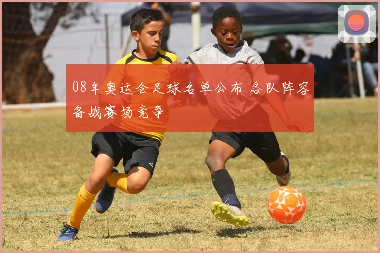 08年奥运会足球名单公布 各队阵容备战赛场竞争