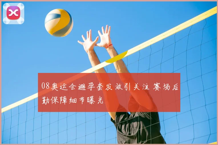 08奥运会避孕套发放引关注 赛场后勤保障细节曝光