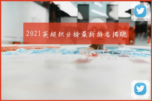 2021英超积分榜最新排名揭晓