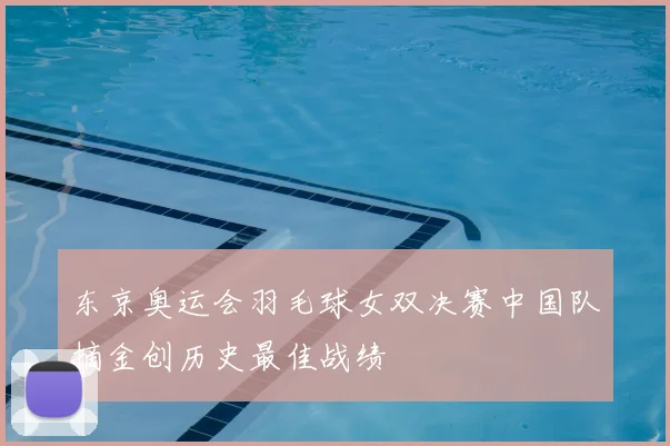 东京奥运会羽毛球女双决赛中国队摘金创历史最佳战绩