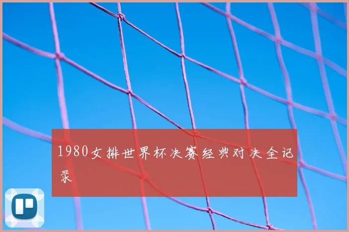 1980女排世界杯决赛经典对决全记录