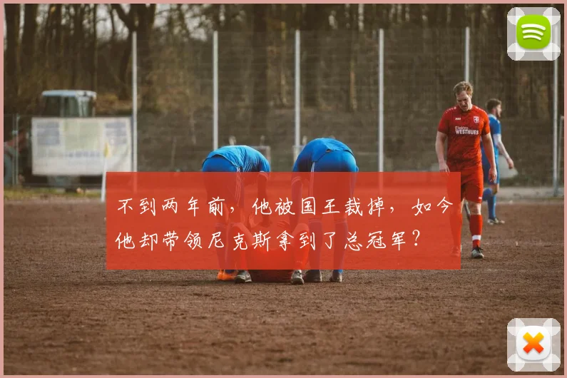 不到两年前，他被国王裁掉，如今他却带领尼克斯拿到了总冠军？