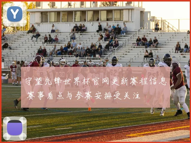 守望先锋世界杯官网更新赛程信息 赛事看点与参赛安排受关注