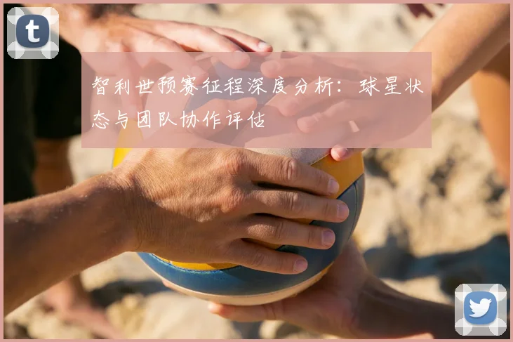 智利世预赛征程深度分析:球星状态与团队协作评估