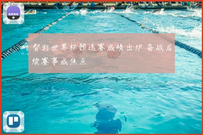 智利世界杯预选赛成绩出炉 备战后续赛事成焦点