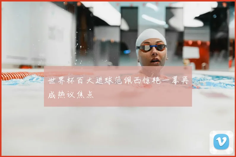 世界杯百大进球范佩西惊艳一幕再成热议焦点
