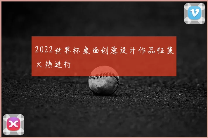 2022世界杯桌面创意设计作品征集火热进行