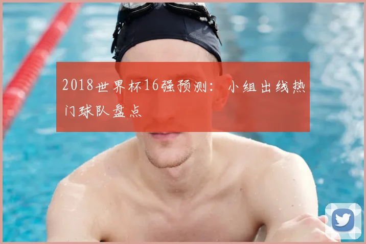2018世界杯16强预测:小组出线热门球队盘点