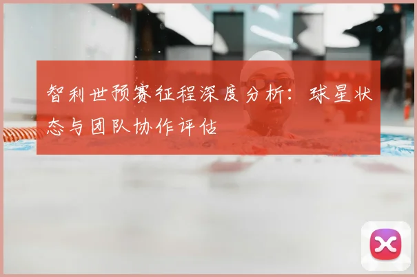 智利世预赛征程深度分析:球星状态与团队协作评估