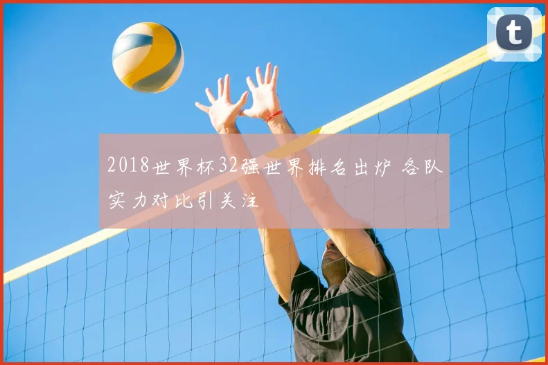 2018世界杯32强世界排名出炉 各队实力对比引关注