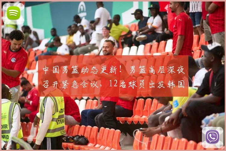 中国男篮动态更新!男篮高层深夜召开紧急会议,12名球员出发韩国多名球员已离队,赵继伟脚伤加重,郭士强已做好离职准备