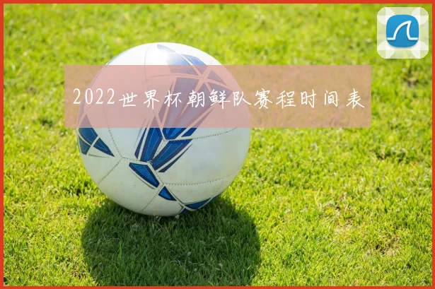 2022世界杯朝鲜队赛程时间表