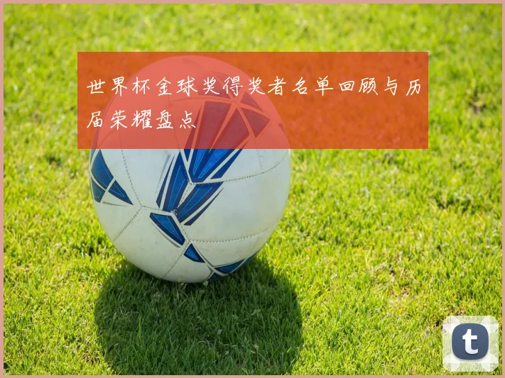 世界杯金球奖得奖者名单回顾与历届荣耀盘点