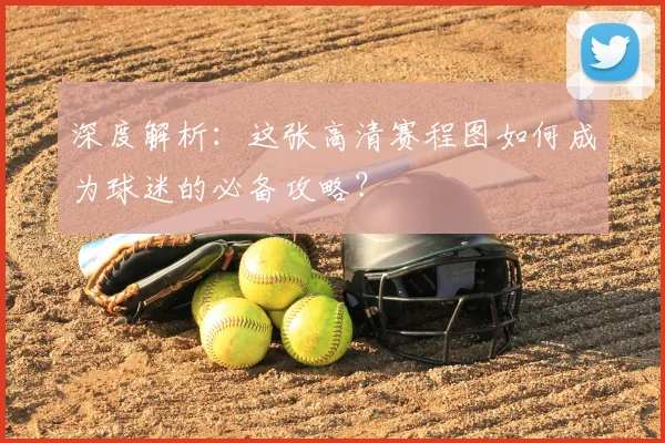 深度解析:这张高清赛程图如何成为球迷的必备攻略?