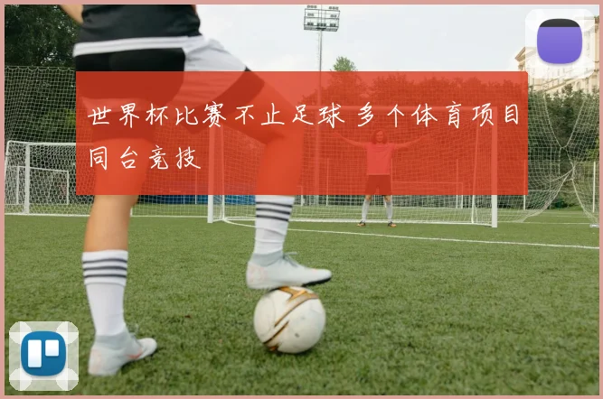 世界杯比赛不止足球 多个体育项目同台竞技