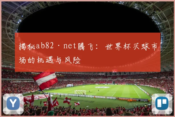 揭秘ab82·net腾飞：世界杯买球市场的机遇与风险