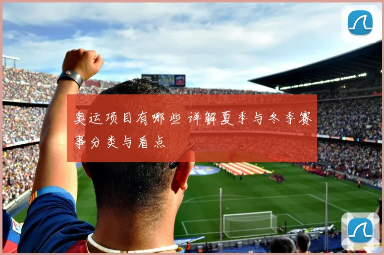 奥运项目有哪些 详解夏季与冬季赛事分类与看点