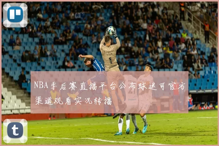 NBA季后赛直播平台公布球迷可官方渠道观看实况转播