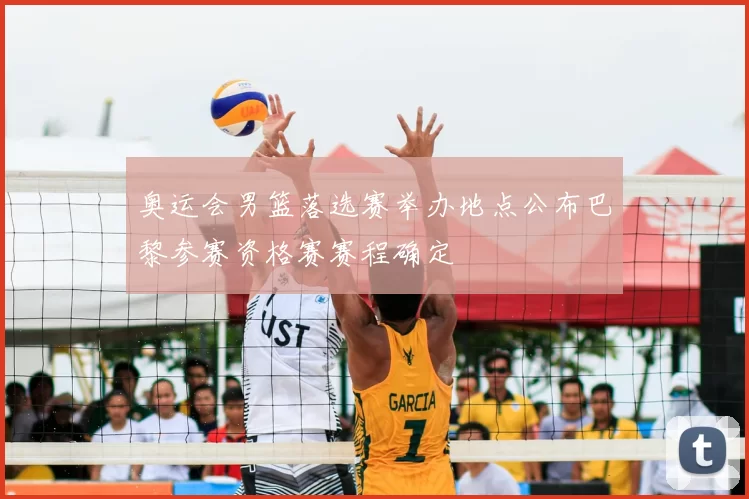 奥运会男篮落选赛举办地点公布巴黎参赛资格赛赛程确定