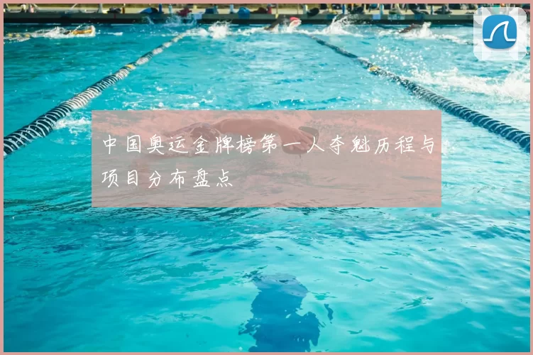 中国奥运金牌榜第一人夺魁历程与项目分布盘点