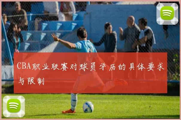 CBA职业联赛对球员学历的具体要求与限制