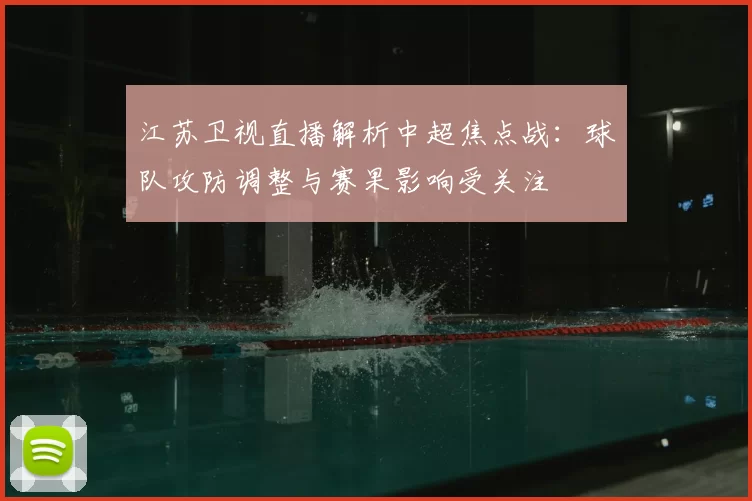 江苏卫视直播解析中超焦点战:球队攻防调整与赛果影响受关注