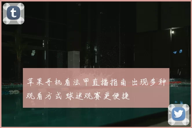 苹果手机看法甲直播指南 出现多种观看方式 球迷观赛更便捷