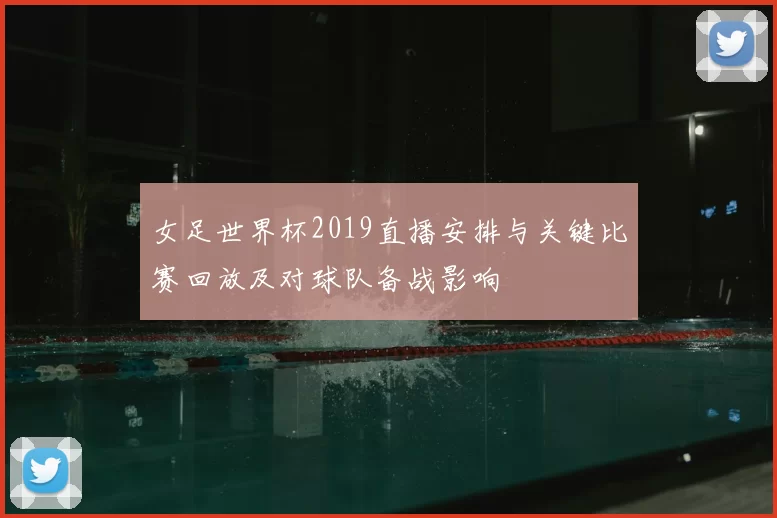 女足世界杯2019直播安排与关键比赛回放及对球队备战影响