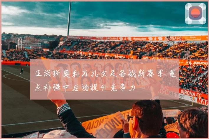 亚诺斯奥利万扎女足备战新赛季 重点补强中后场提升竞争力