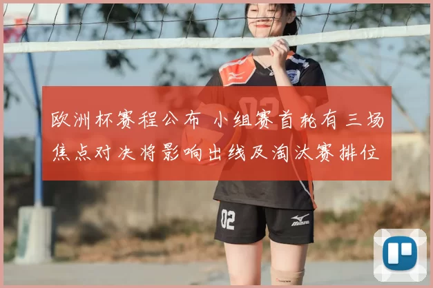 欧洲杯赛程公布 小组赛首轮有三场焦点对决将影响出线及淘汰赛排位