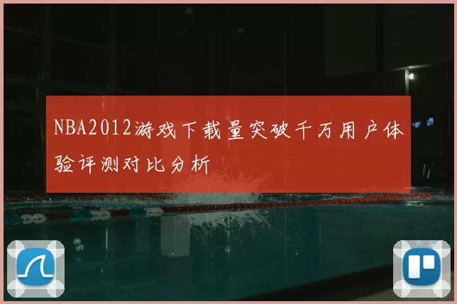 NBA2012游戏下载量突破千万用户体验评测对比分析