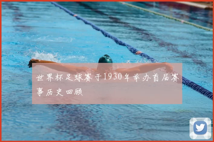 世界杯足球赛于1930年举办首届赛事历史回顾