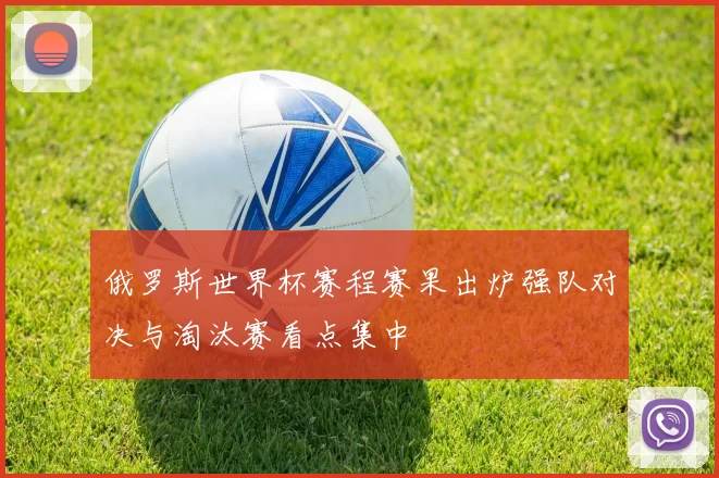 俄罗斯世界杯赛程赛果出炉强队对决与淘汰赛看点集中