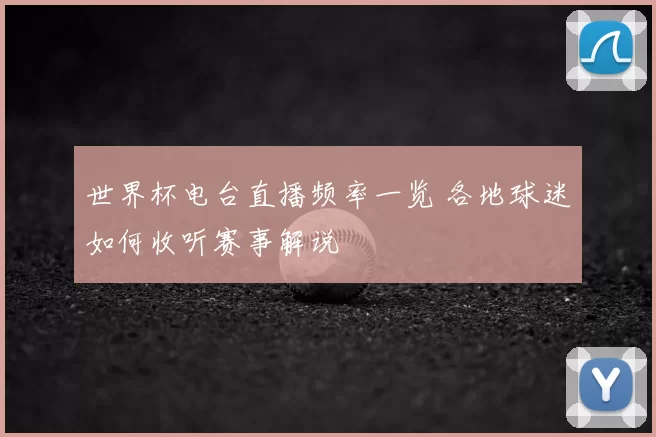 世界杯电台直播频率一览 各地球迷如何收听赛事解说
