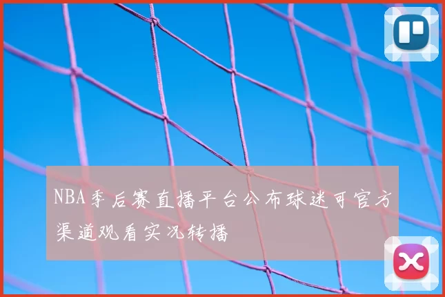 NBA季后赛直播平台公布球迷可官方渠道观看实况转播