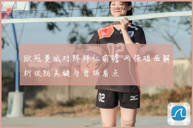 欧冠曼城对阵拜仁前瞻 两强碰面解析攻防关键与晋级看点