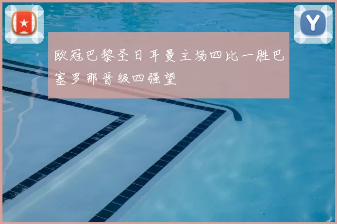 欧冠巴黎圣日耳曼主场四比一胜巴塞罗那晋级四强望