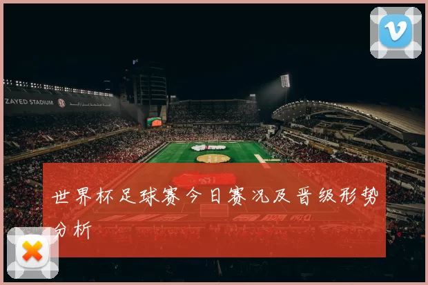 世界杯足球赛今日赛况及晋级形势分析