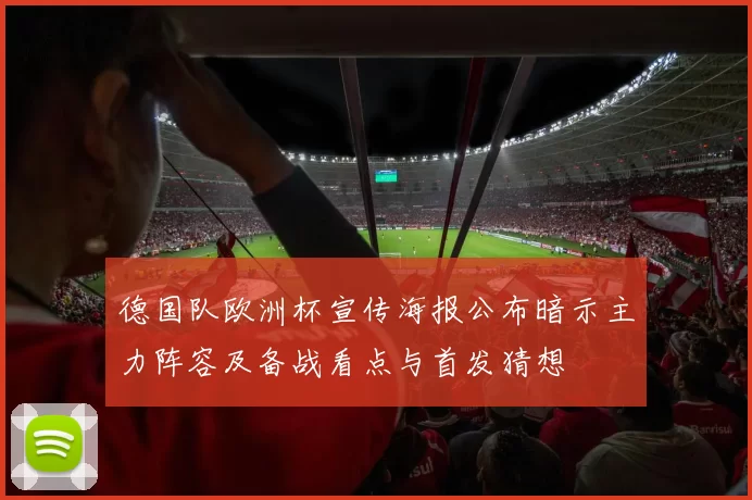 德国队欧洲杯宣传海报公布暗示主力阵容及备战看点与首发猜想