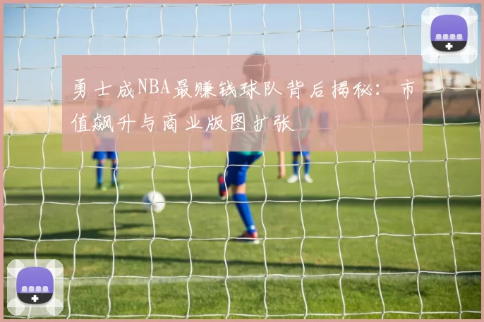 勇士成NBA最赚钱球队背后揭秘：市值飙升与商业版图扩张
