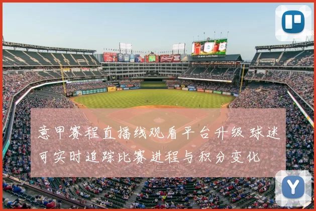 意甲赛程直播线观看平台升级 球迷可实时追踪比赛进程与积分变化